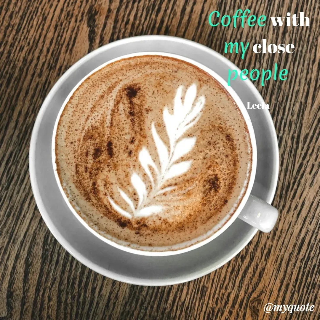 Quote by Leela - Coffee with my close people 

Leela  - Made using Quotes Creator App, Post Maker App