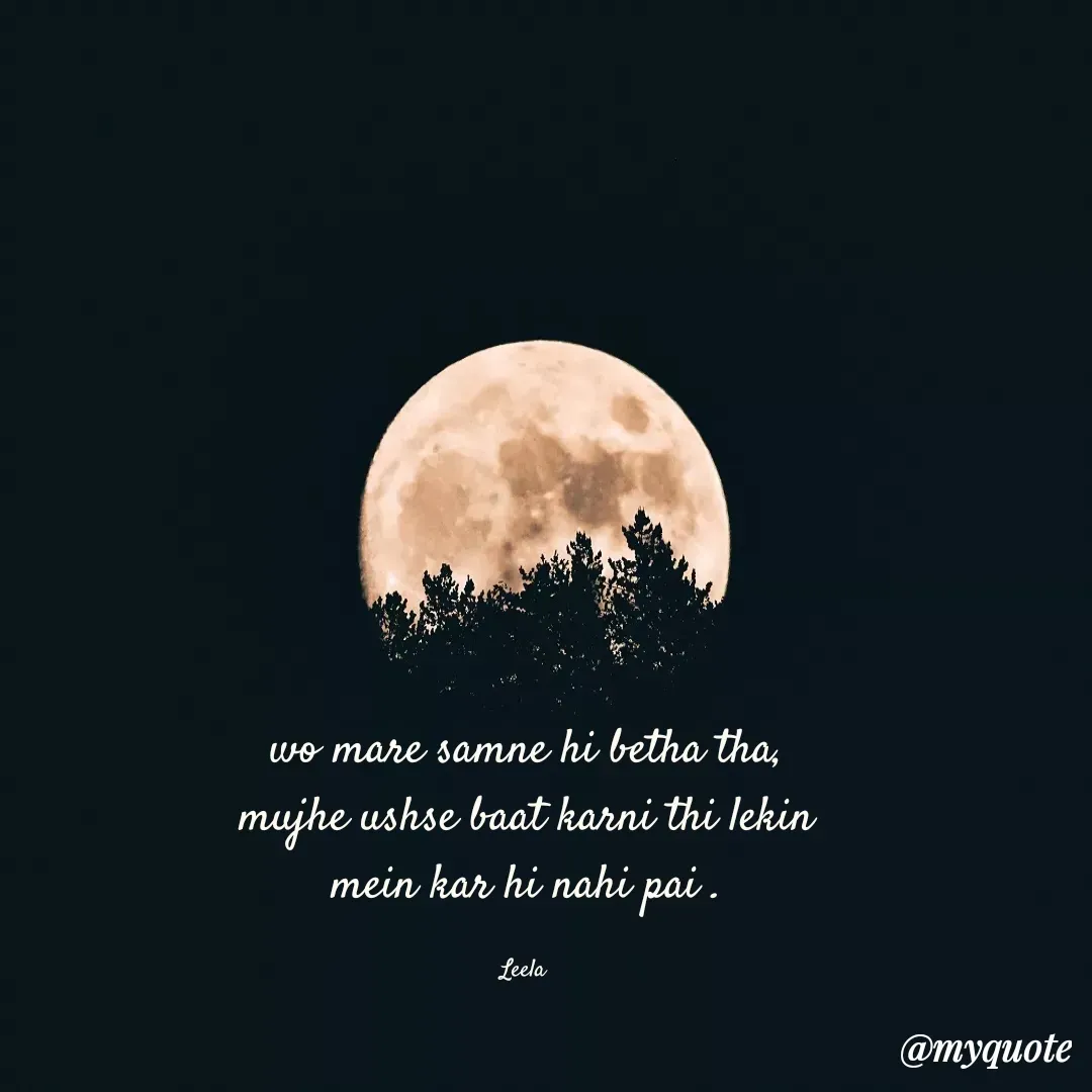 Quote by Leela - wo mare samne hi betha tha,
mujhe ushse baat karni thi lekin
mein kar hi nahi pai .

Leela  - Made using Quotes Creator App, Post Maker App