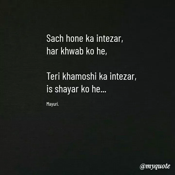 Quote by Mayuri Chavan - Sach hone ka intezar,
har khwab ko he, 

Teri khamoshi ka intezar,
is shayar ko he... 

Mayuri. - Made using Quotes Creator App, Post Maker App