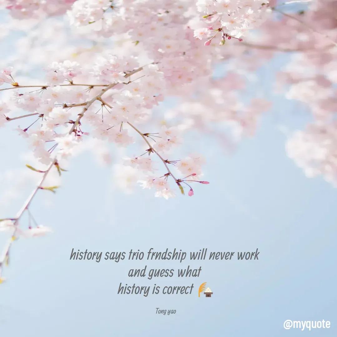 Quote by Tong Yao - history says trio frndship will never work 
and guess what 
history is correct 🎑

Tong yao  - Made using Quotes Creator App, Post Maker App