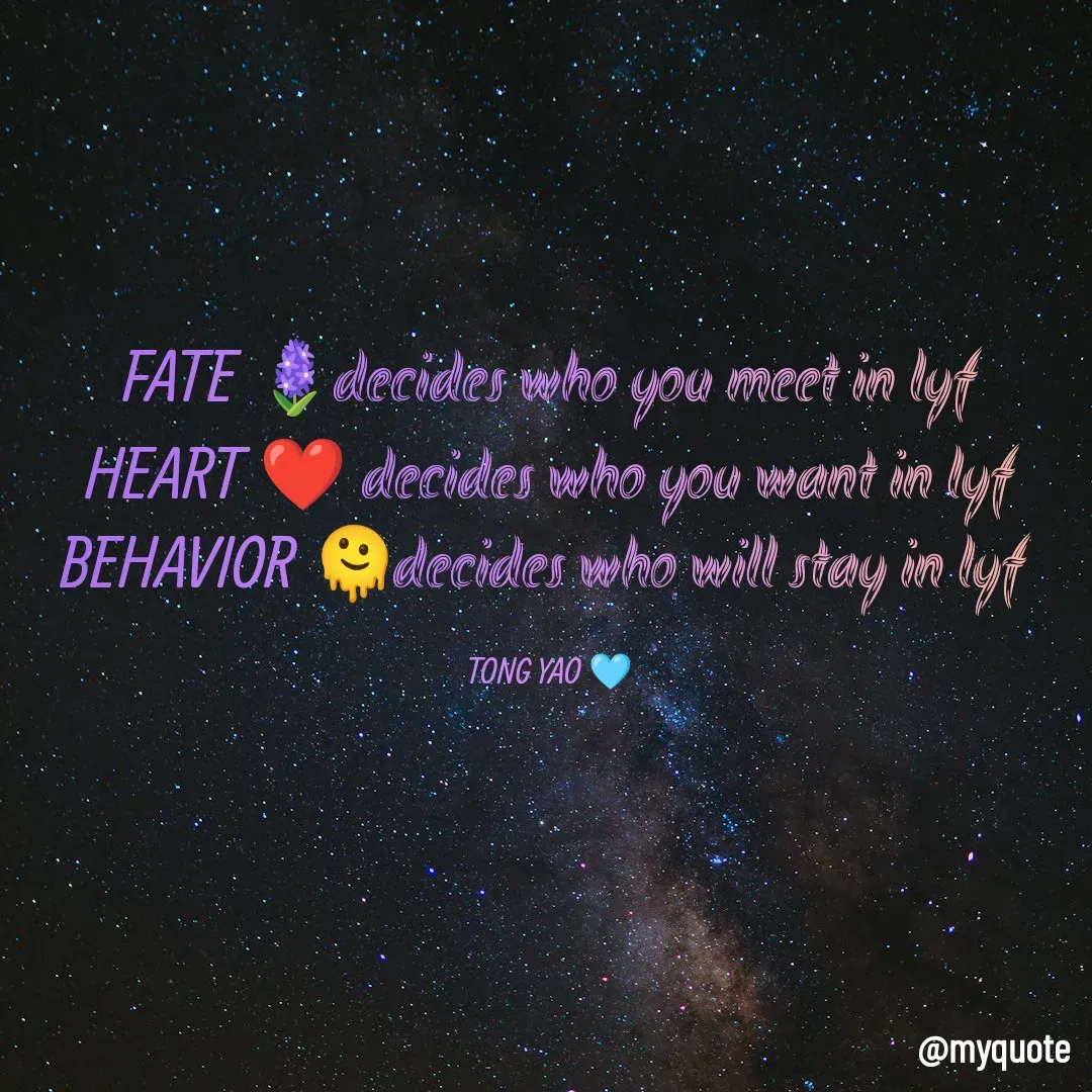 Quote by Tong Yao - FATE 🪻decides who you meet in lyf
HEART ❤ decides who you want in lyf
BEHAVIOR 🫠decides who will stay in lyf 

TONG YAO 🩵 - Made using Quotes Creator App, Post Maker App