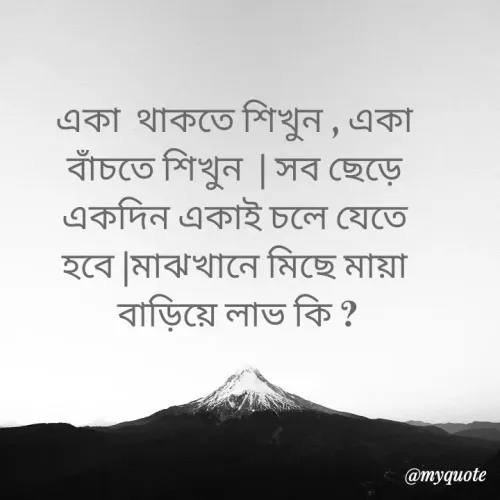 Quote by Lovely Yasmin - একা  থাকতে শিখুন , একা 
বাঁচতে শিখুন  | সব ছেড়ে 
একদিন একাই চলে যেতে 
হবে |মাঝখানে মিছে মায়া 
বাড়িয়ে লাভ কি ? - Made using Quotes Creator App, Post Maker App