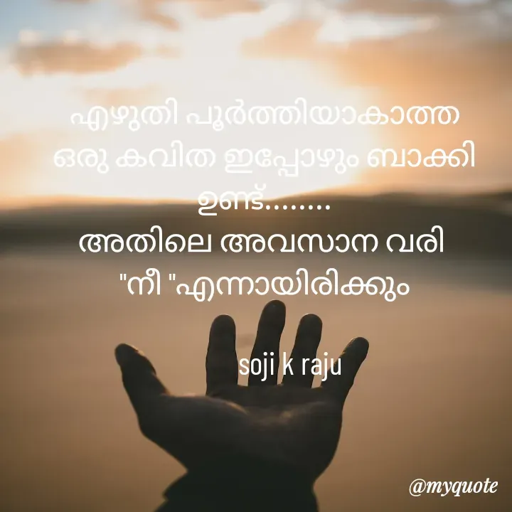 Quote by Soji k raju - എഴുതി പൂർത്തിയാകാത്ത ഒരു കവിത ഇപ്പോഴും ബാക്കി ഉണ്ട്........
അതിലെ അവസാന വരി 
"നീ "എന്നായിരിക്കും
         
        soji k raju - Made using Quotes Creator App, Post Maker App