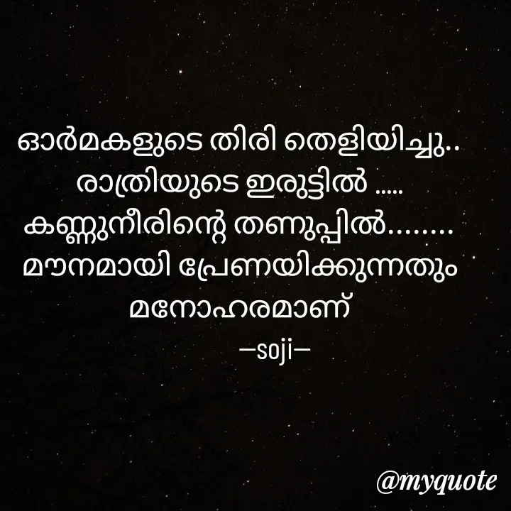Quote by Soji k raju - 
ഓർമകളുടെ തിരി തെളിയിച്ചു.. രാത്രിയുടെ ഇരുട്ടിൽ .....
കണ്ണുനീരിന്റെ തണുപ്പിൽ........
മൗനമായി പ്രേണയിക്കുന്നതും മനോഹരമാണ്
           --soji-- - Made using Quotes Creator App, Post Maker App