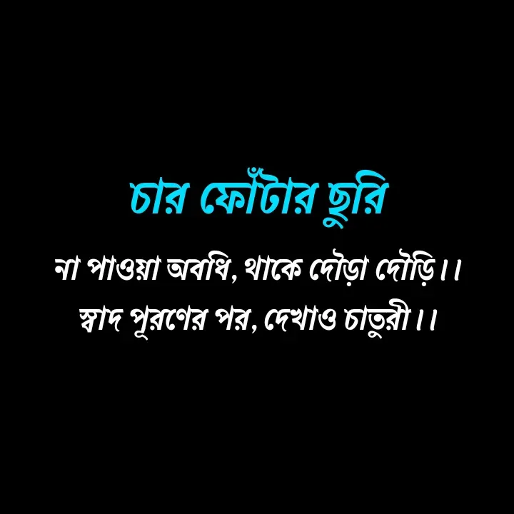 Quote by Ajana - 
না পাওয়া অবধি, থাকে দৌড়া দৌড়ি।।
স্বাদ পূরণের পর, দেখাও চাতুরী।।

চার ফোঁটার ছুরি - Made using Quotes Creator App, Post Maker App
