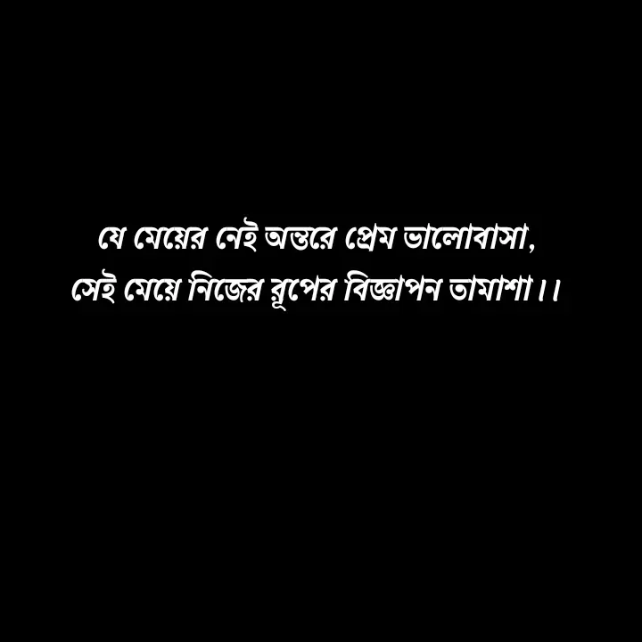 Quote by Ajana - যে মেয়ের নেই অন্তরে প্রেম ভালোবাসা,
সেই মেয়ে নিজের রূপের বিজ্ঞাপন তামাশা।। - Made using Quotes Creator App, Post Maker App