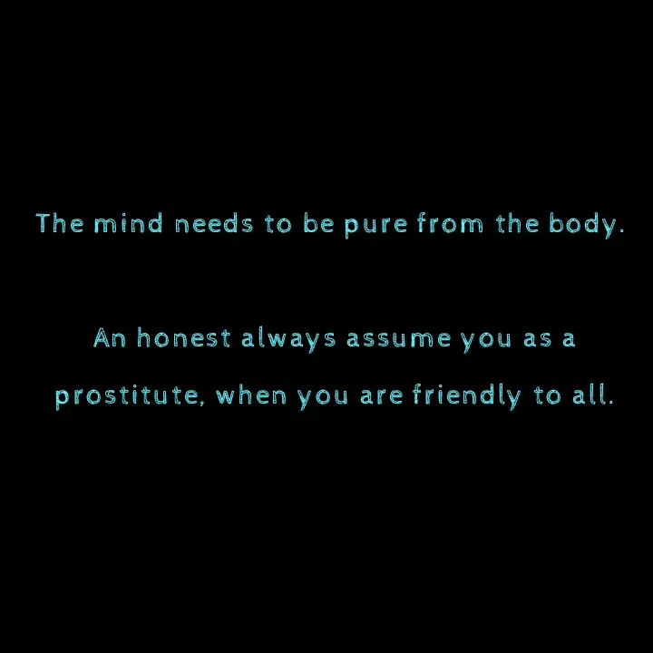 Quote by Ajana - The mind needs to be pure from the body. 

An honest always assume you as a prostitute, when you are friendly to all. - Made using Quotes Creator App, Post Maker App