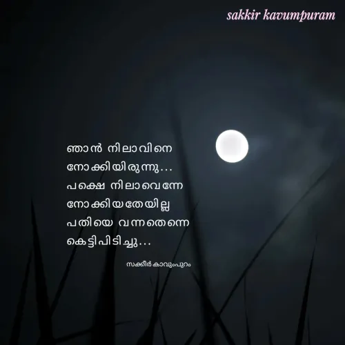 Quote by Sakkir kavumpuram - ഞാൻ നിലാവിനെ
നോക്കിയിരുന്നു...
പക്ഷെ നിലാവെന്നേ
നോക്കിയതേയില്ല
പതിയെ വന്നതെന്നെ
കെട്ടിപിടിച്ചു...സക്കീർ കാവുംപുറം  - Made using Quotes Creator App, Post Maker App