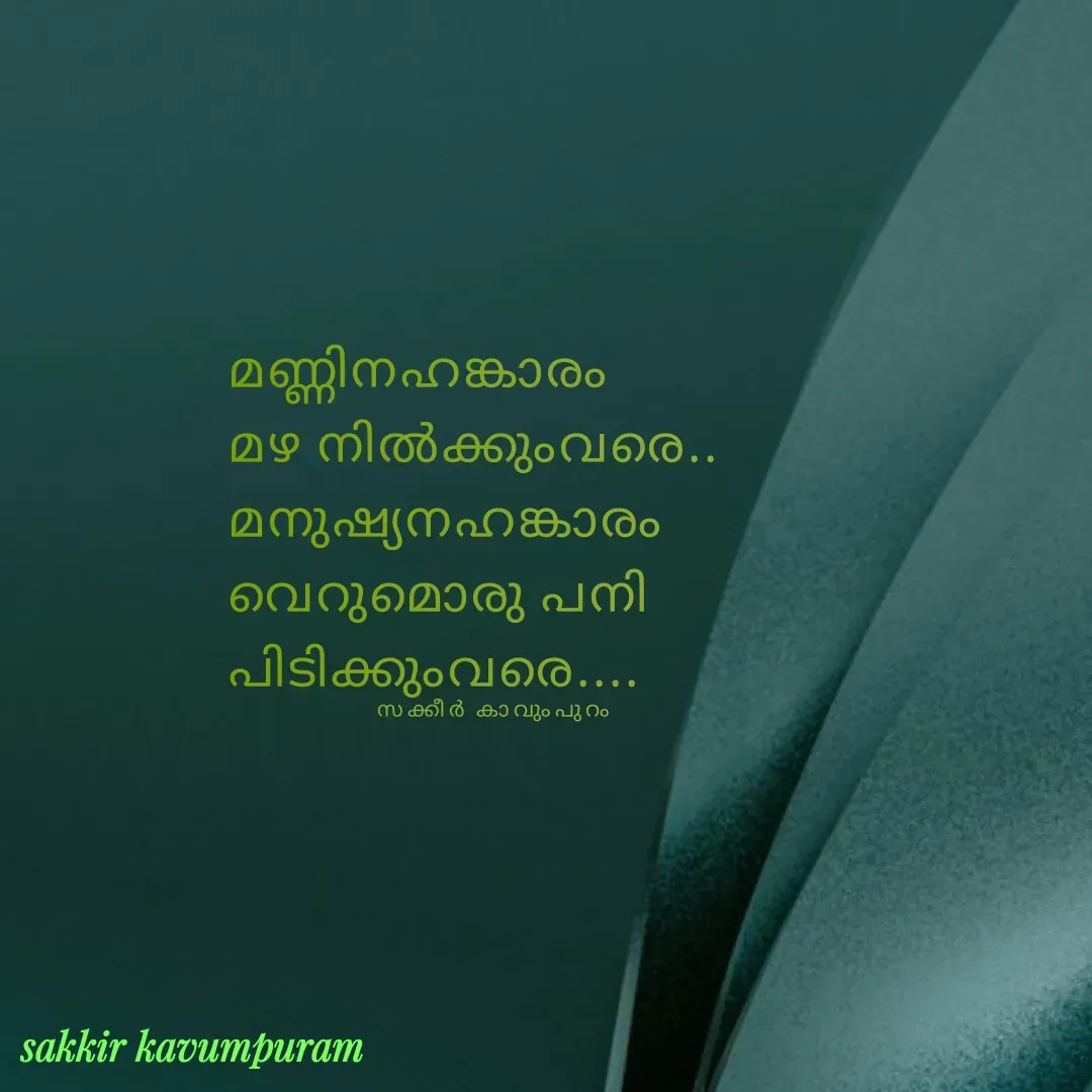 Quote by Sakkir kavumpuram - മണ്ണിനഹങ്കാരം 
മഴ നിൽക്കുംവരെ..
മനുഷ്യനഹങ്കാരം
വെറുമൊരു പനി 
പിടിക്കുംവരെ....സക്കീർ കാവുംപുറം  - Made using Quotes Creator App, Post Maker App