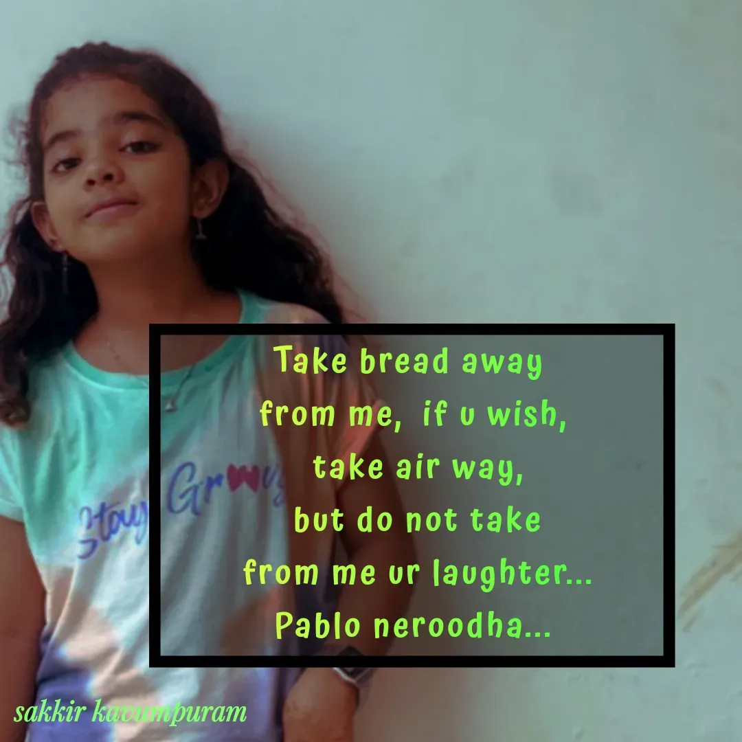 Quote by Sakkir kavumpuram - Take bread away 
from me,  if u wish,
 take air way,
 but do not take
 from me ur laughter...
Pablo neroodha... - Made using Quotes Creator App, Post Maker App