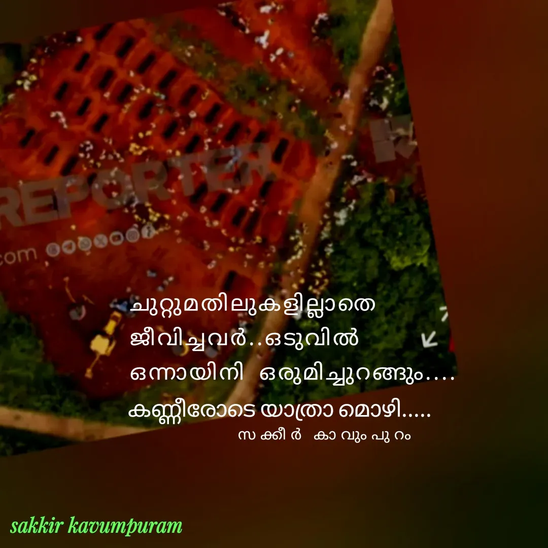 Quote by Sakkir kavumpuram - ചുറ്റുമതിലുകളില്ലാതെ 
ജീവിച്ചവർ..ഒടുവിൽ 
ഒന്നായിനി  ഒരുമിച്ചുറങ്ങും....കണ്ണീരോടെ യാത്രാ മൊഴി.....സക്കീർ കാവുംപുറം  - Made using Quotes Creator App, Post Maker App