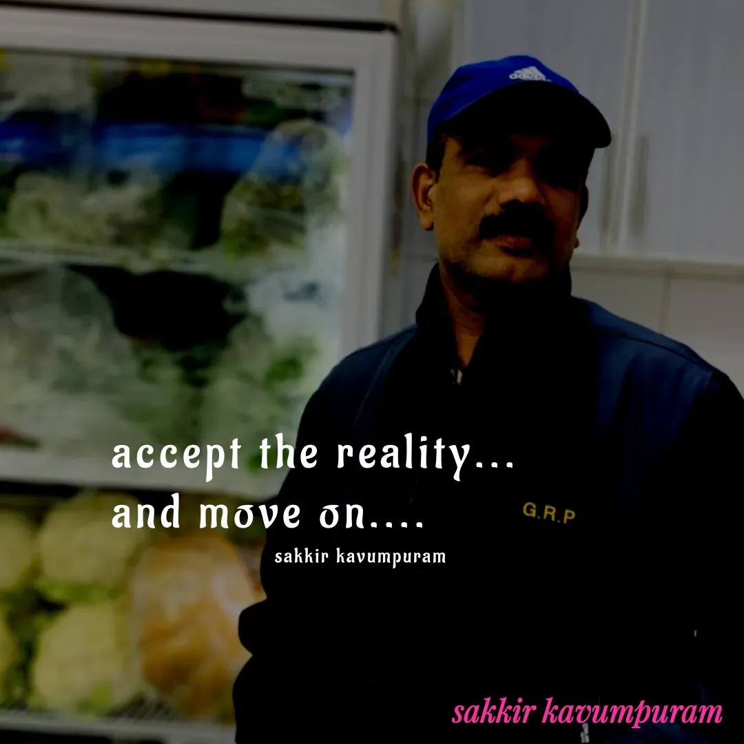 Quote by Sakkir kavumpuram - accept the reality...
and move on....
sakkir kavumpuram  - Made using Quotes Creator App, Post Maker App