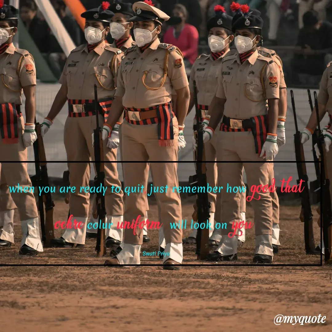Quote by thought queen 👑 - when you are ready to quit, just remember how good that ochre colur uniform  will look on you 

Swati Priya - Made using Quotes Creator App, Post Maker App