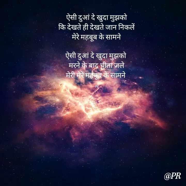 Quote by unknown writer - ऐसी दुआं दे खुदा मुझको
कि देखते ही देखते जान निकलें
 मेरे महबूब के सामने 

ऐसी दुआं दे खुदा मुझको 
 मरने के बाद चीता जले 
मेरी मेरे महबूब के सामने 

 PR - Made using Quotes Creator App, Post Maker App