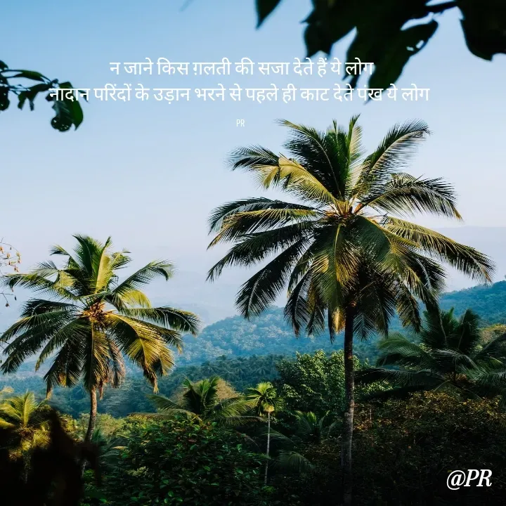 Quote by unknown writer - न जाने किस ग़लती की सजा देते हैं ये लोग
नादान परिंदों के उड़ान भरने से पहले ही काट देते पंख ये लोग 

PR  - Made using Quotes Creator App, Post Maker App
