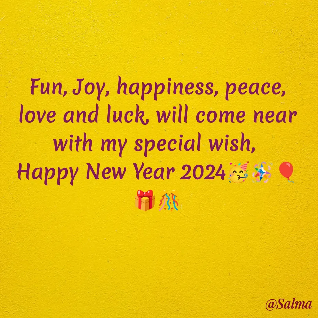 Quote by Salma  Sultana - Fun, Joy, happiness, peace, love and luck, will come near with my special wish, 
Happy New Year 2024🥳🪅🎈🎁🎊 - Made using Quotes Creator App, Post Maker App