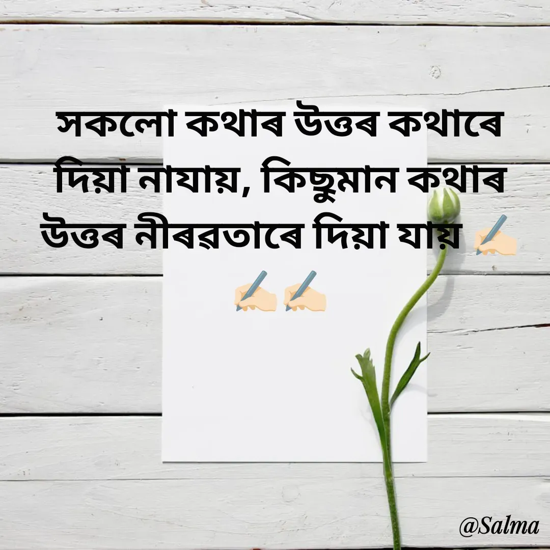 Quote by Salma  Sultana - সকলো কথাৰ উত্তৰ কথাৰে দিয়া নাযায়, কিছুমান কথাৰ উত্তৰ নীৰৱতাৰে দিয়া যায় ✍🏻✍🏻✍🏻 - Made using Quotes Creator App, Post Maker App