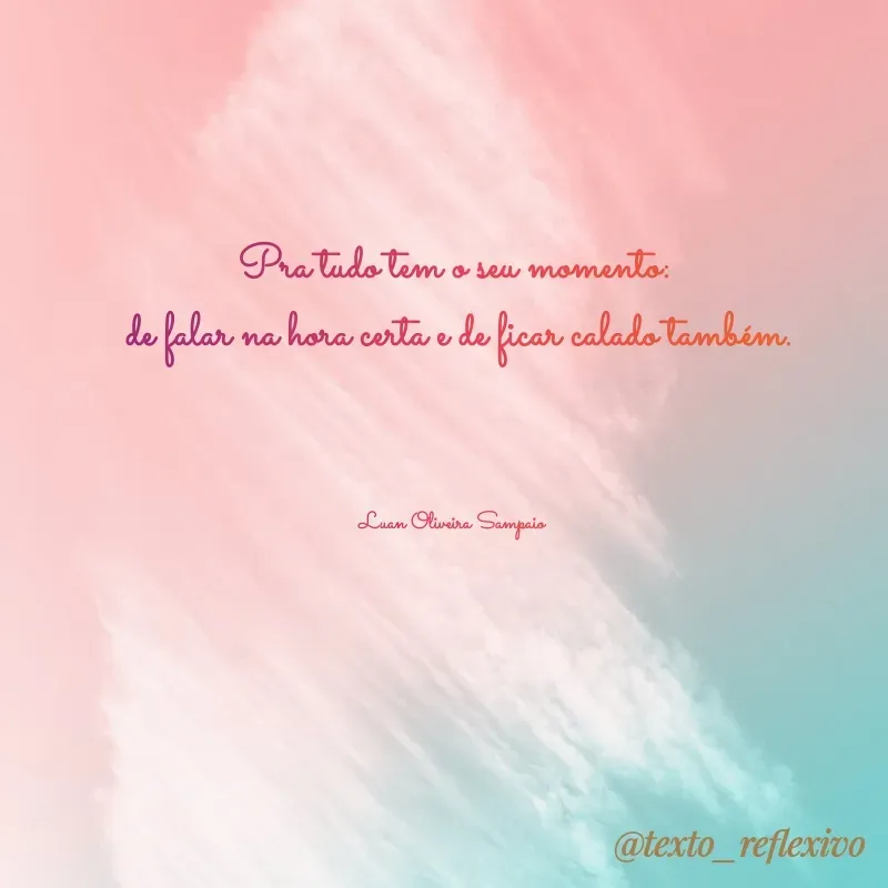 Quote by Luan Oliveira Sampaio - Pra tudo tem o seu momento:
 de falar na hora certa e de ficar calado também.



Luan Oliveira Sampaio  - Made using Quotes Creator App, Post Maker App