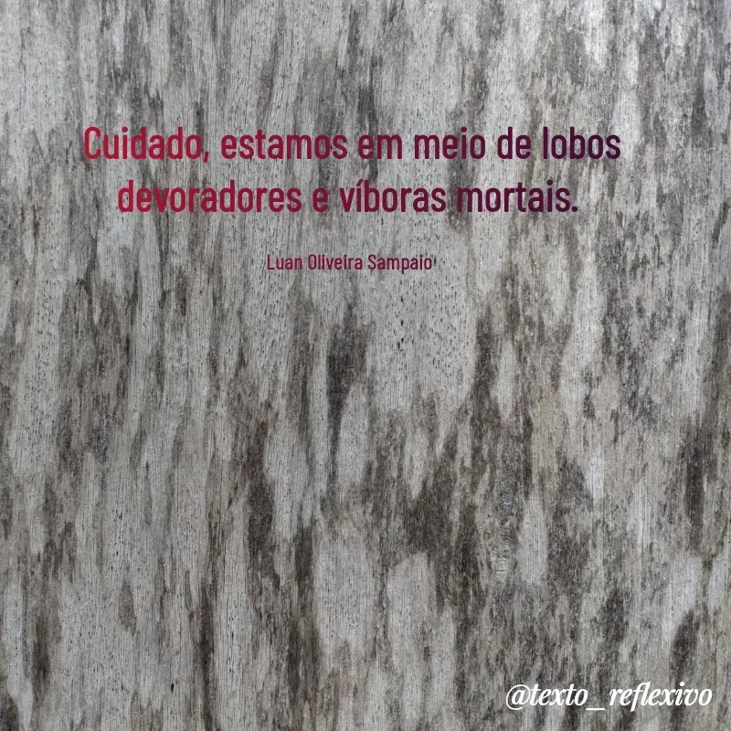 Quote by Luan Oliveira Sampaio - Cuidado, estamos em meio de lobos devoradores e víboras mortais. 

Luan Oliveira Sampaio  - Made using Quotes Creator App, Post Maker App