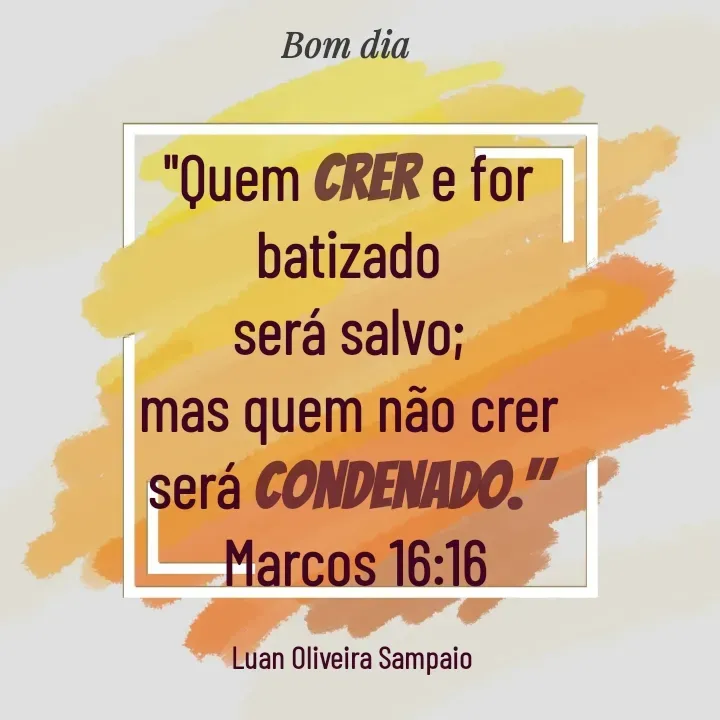 Quote by Luan Oliveira Sampaio - "Quem crer e for 
batizado 
será salvo; 
mas quem não crer 
será condenado." 
Marcos 16:16

Luan Oliveira Sampaio  - Made using Quotes Creator App, Post Maker App
