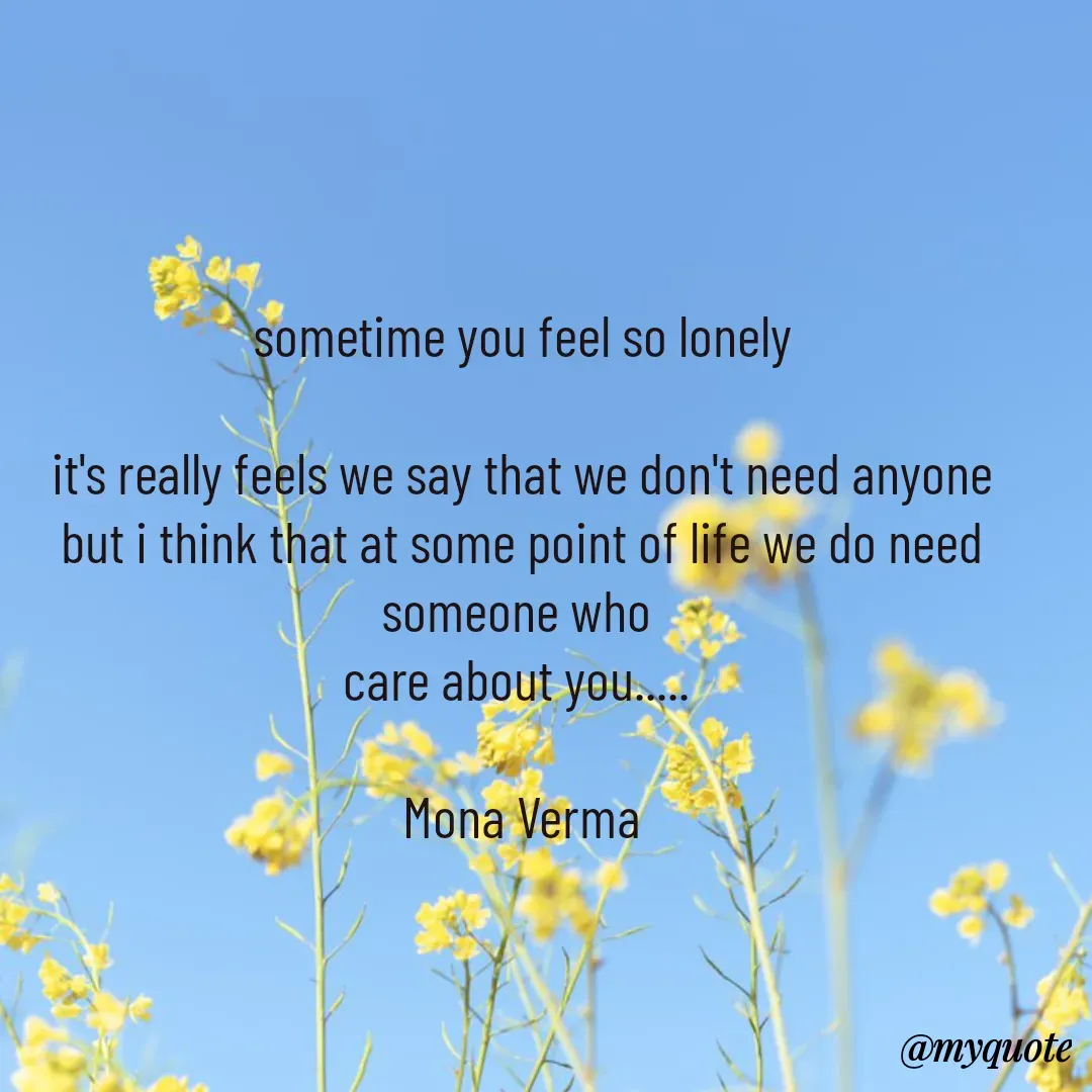Quote by Mona Verma - sometime you feel so lonely

it's really feels we say that we don't need anyone but i think that at some point of life we do need someone who 
care about you..... 

Mona Verma - Made using Quotes Creator App, Post Maker App