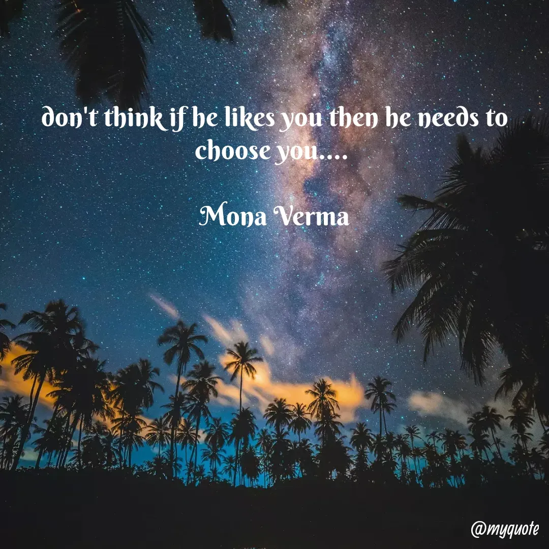 Quote by Mona Verma - don't think if he likes you then he needs to choose you.... 

Mona Verma
 - Made using Quotes Creator App, Post Maker App