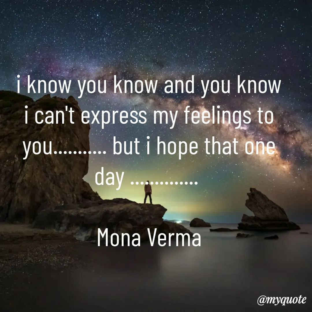 Quote by Mona Verma - i know you know and you know i can't express my feelings to you........... but i hope that one day .............. 

Mona Verma - Made using Quotes Creator App, Post Maker App
