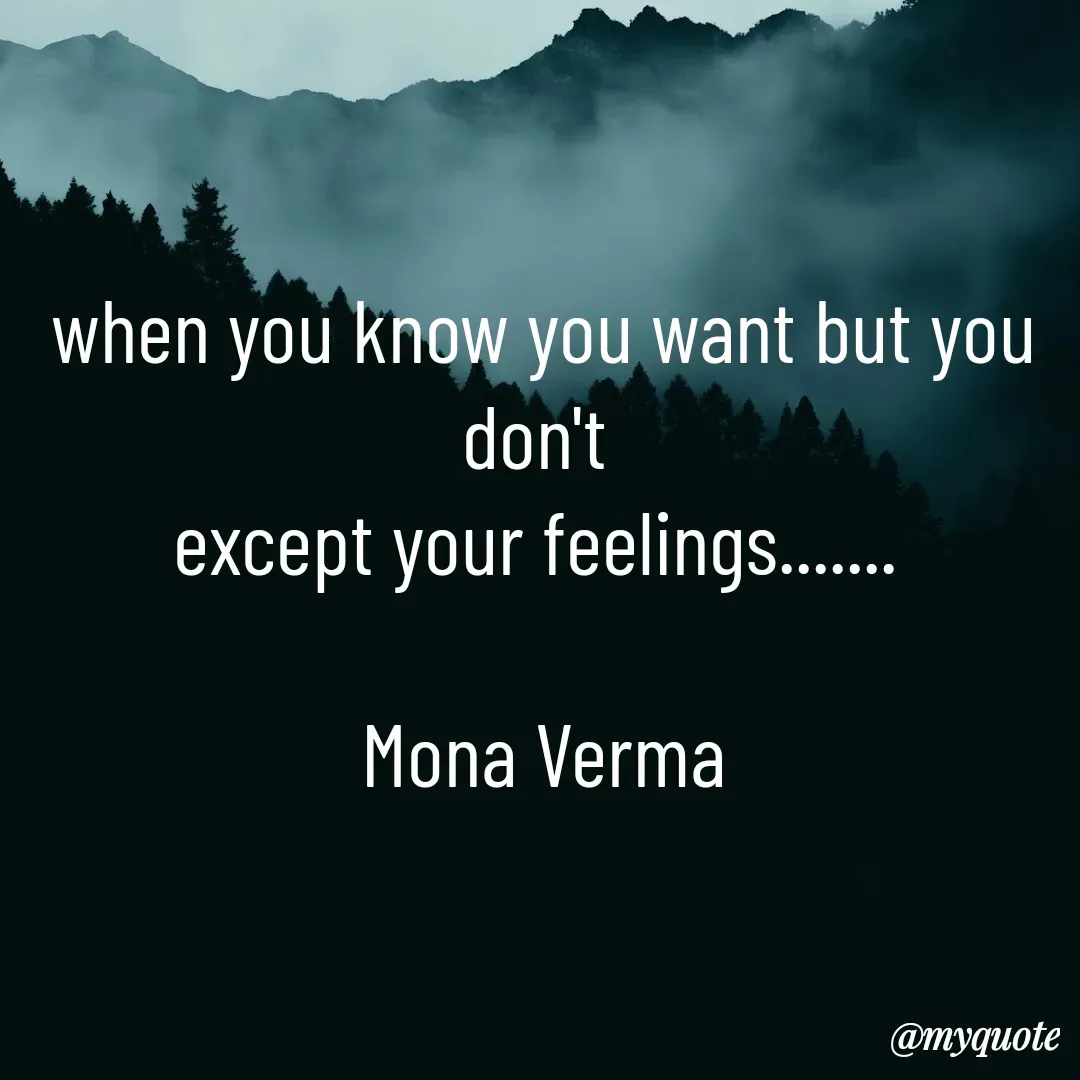 Quote by Mona Verma - when you know you want but you don't 
except your feelings....... 

Mona Verma - Made using Quotes Creator App, Post Maker App