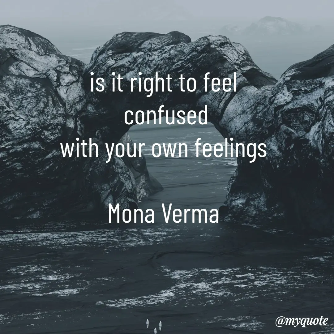 Quote by Mona Verma - is it right to feel 
confused
with your own feelings 

Mona Verma  - Made using Quotes Creator App, Post Maker App