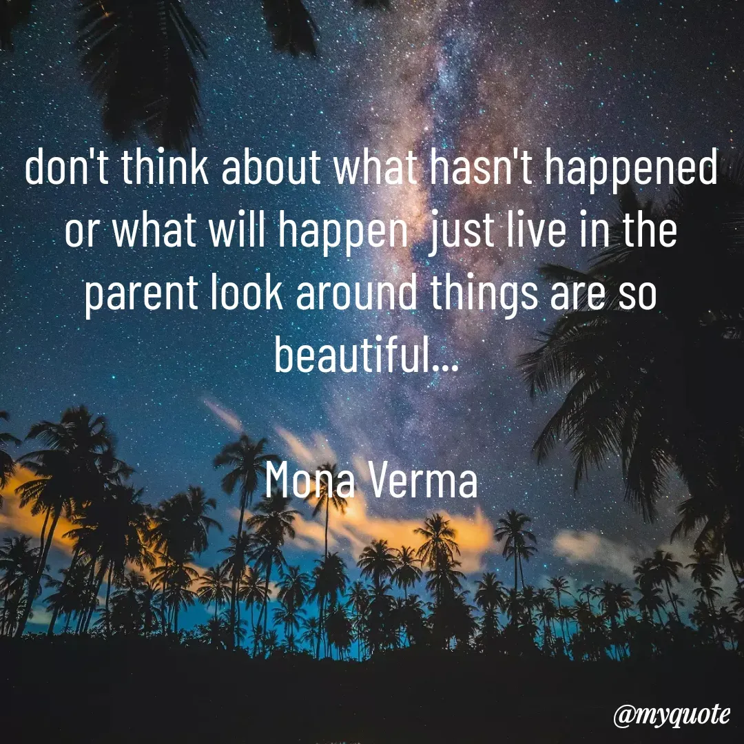 Quote by Mona Verma - don't think about what hasn't happened or what will happen  just live in the parent look around things are so beautiful... 

Mona Verma - Made using Quotes Creator App, Post Maker App