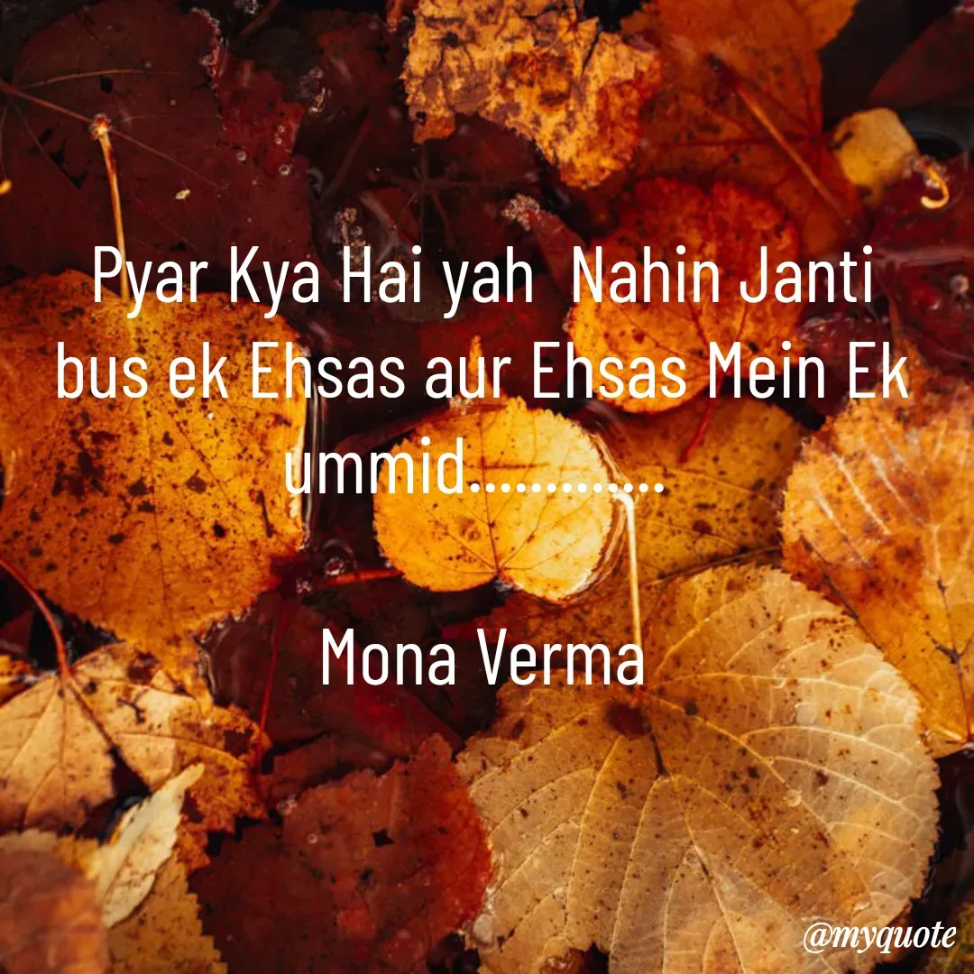 Quote by Mona Verma - Pyar Kya Hai yah  Nahin Janti bus ek Ehsas aur Ehsas Mein Ek ummid............. 

Mona Verma - Made using Quotes Creator App, Post Maker App