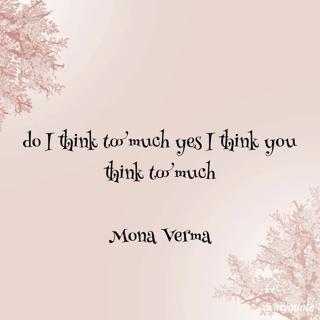 Quote by Mona Verma - do I think too much yes I think you think too much

Mona Verma - Made using Quotes Creator App, Post Maker App