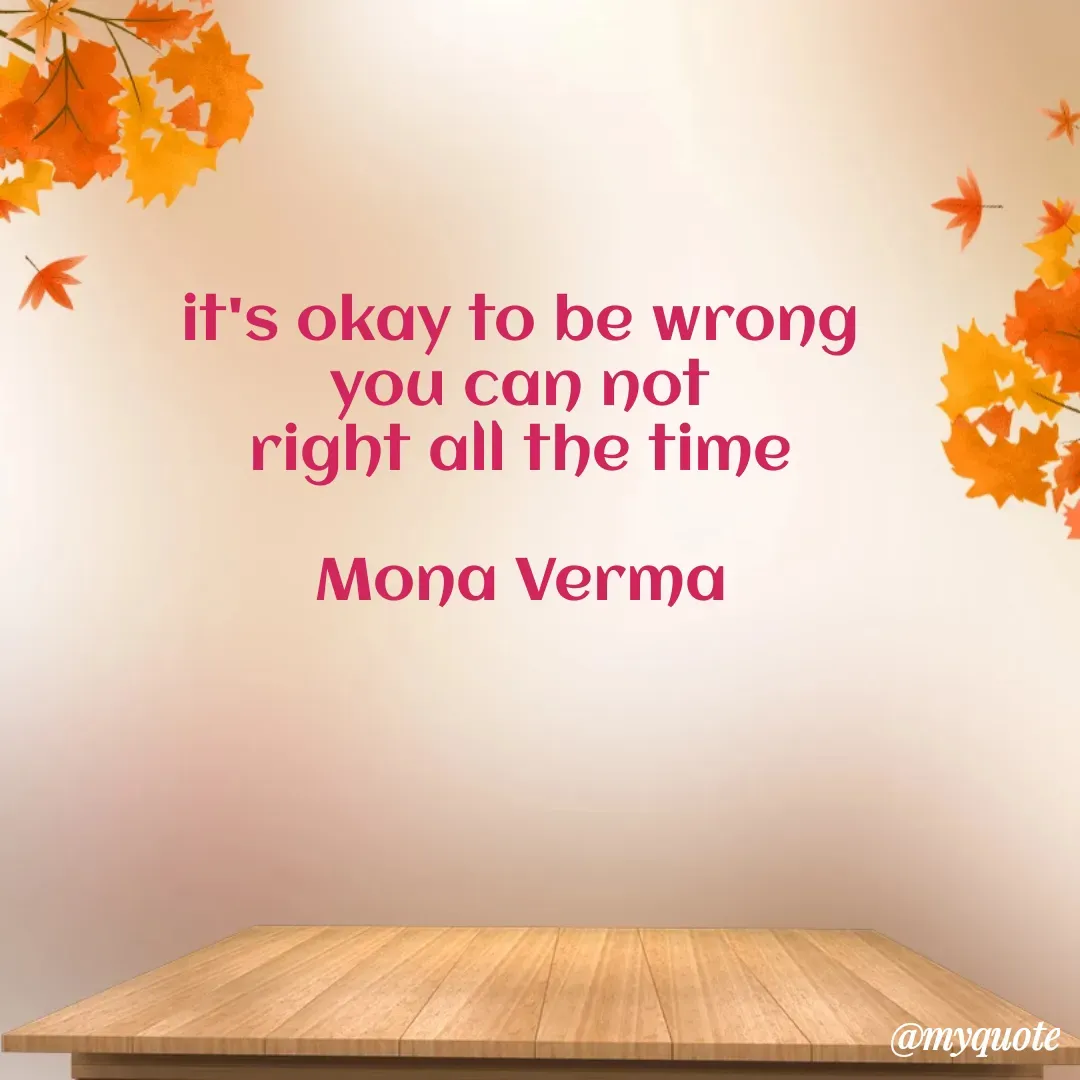 Quote by Mona Verma - it's okay to be wrong
you can not
right all the time

Mona Verma - Made using Quotes Creator App, Post Maker App