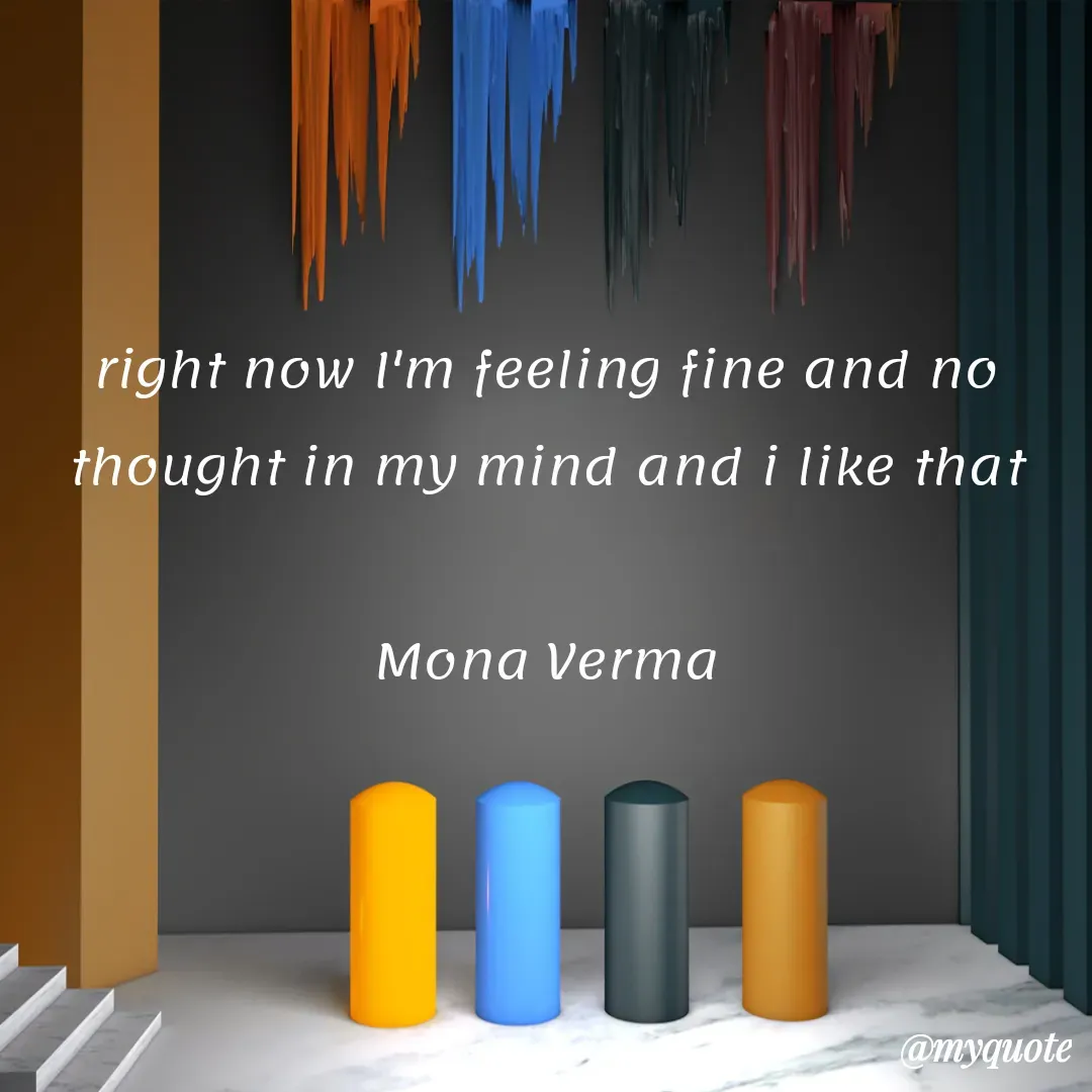 Quote by Mona Verma - right now I'm feeling fine and no thought in my mind and i like that

Mona Verma - Made using Quotes Creator App, Post Maker App