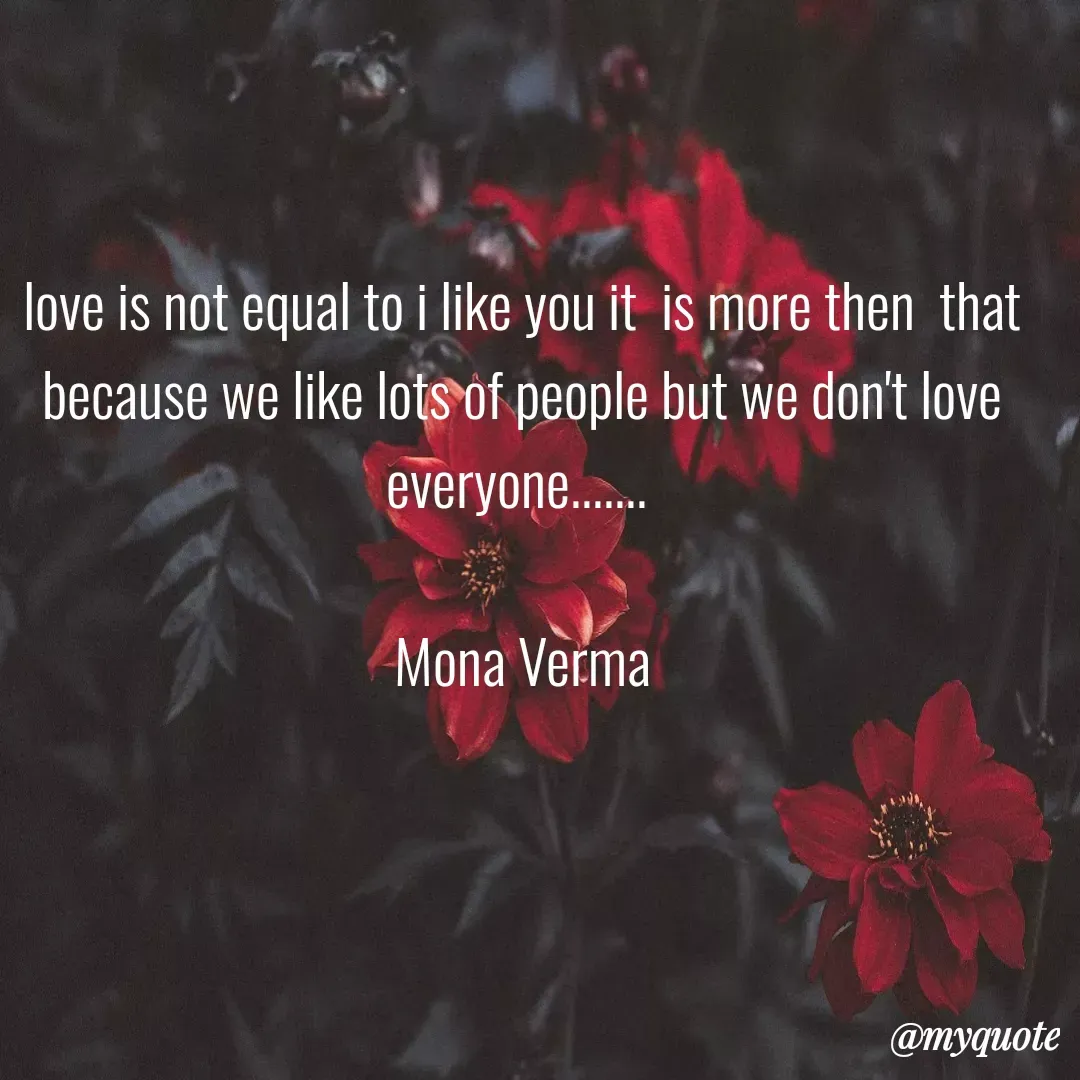 Quote by Mona Verma - love is not equal to i like you it  is more then  that because we like lots of people but we don't love everyone....... 

Mona Verma
 - Made using Quotes Creator App, Post Maker App