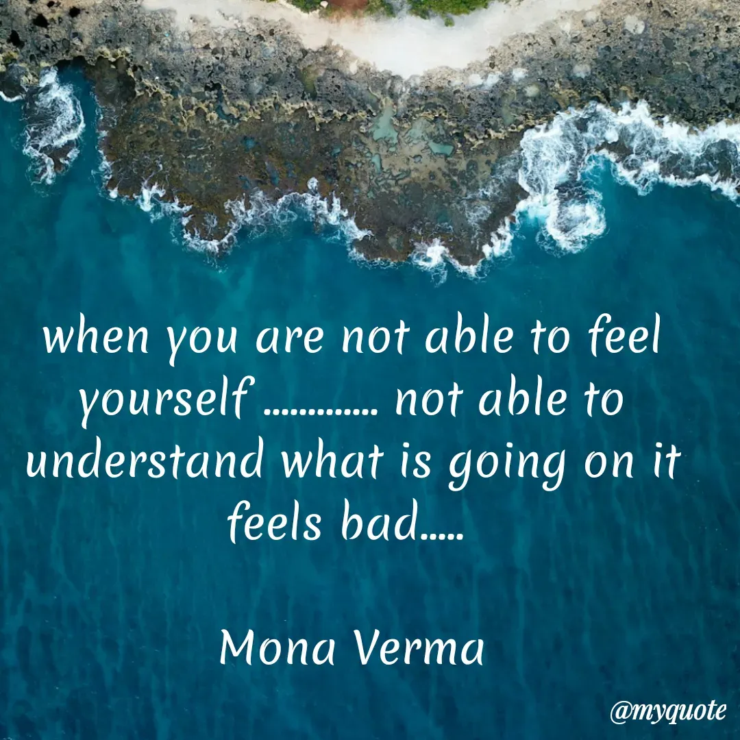 Quote by Mona Verma - when you are not able to feel yourself ............. not able to understand what is going on it feels bad..... 

Mona Verma - Made using Quotes Creator App, Post Maker App