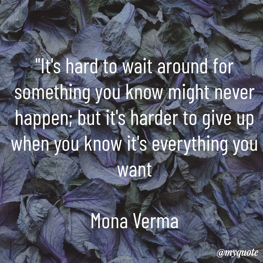 Quote by Mona Verma - "It's hard to wait around for something you know might never happen; but it's harder to give up when you know it's everything you want

Mona Verma - Made using Quotes Creator App, Post Maker App