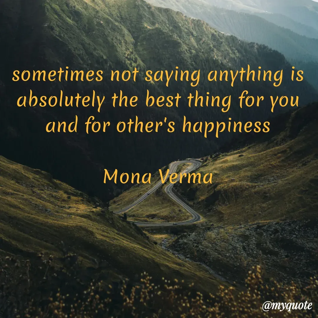 Quote by Mona Verma - sometimes not saying anything is absolutely the best thing for you and for other's happiness

Mona Verma - Made using Quotes Creator App, Post Maker App
