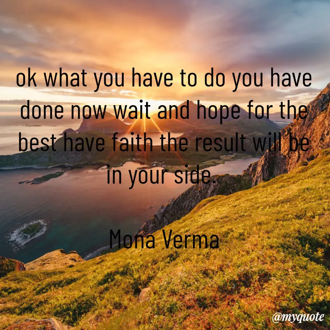 Quote by Mona Verma - ok what you have to do you have done now wait and hope for the best have faith the result will be in your side. 

Mona Verma - Made using Quotes Creator App, Post Maker App