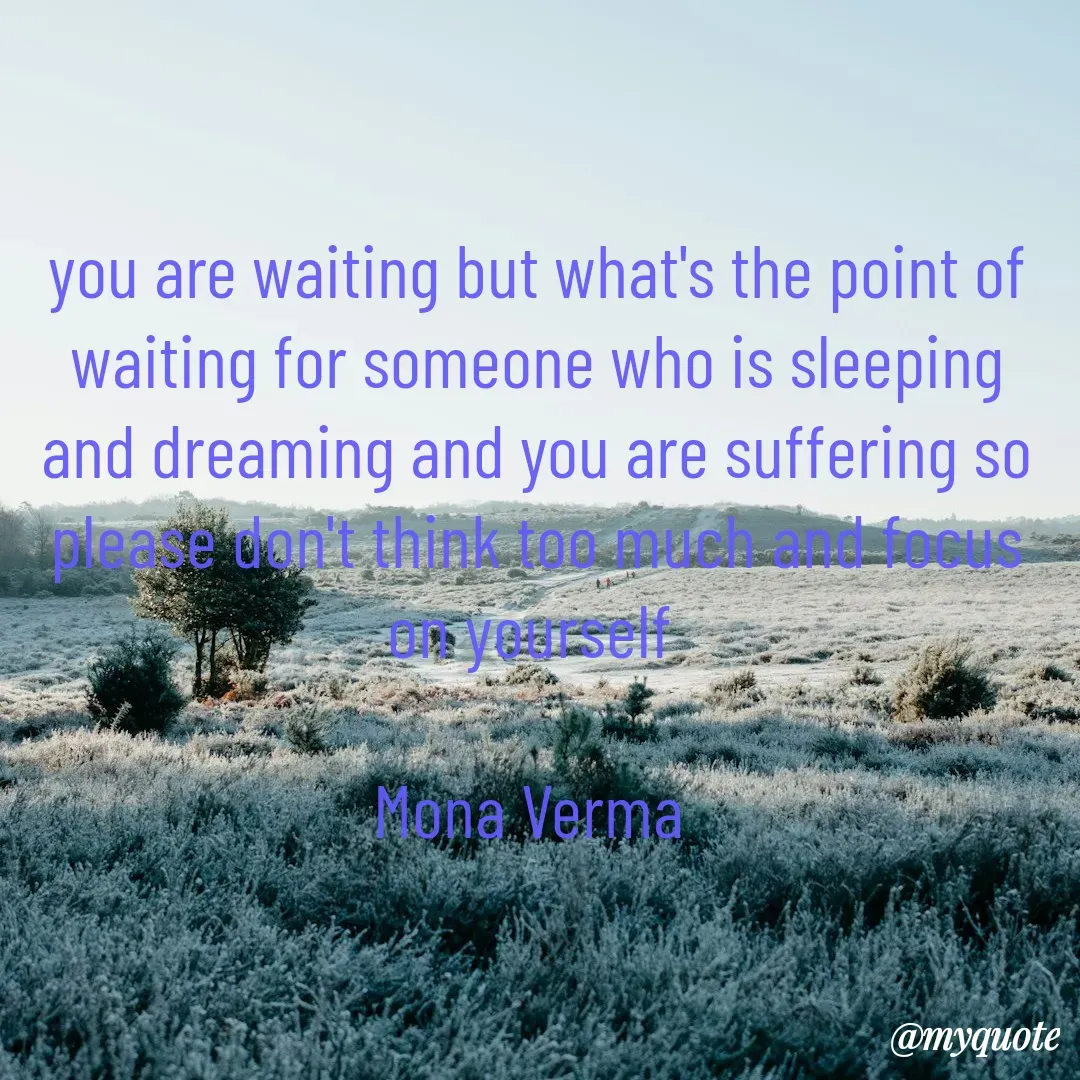 Quote by Mona Verma - you are waiting but what's the point of waiting for someone who is sleeping and dreaming and you are suffering so please don't think too much and focus on yourself 

Mona Verma 
 - Made using Quotes Creator App, Post Maker App