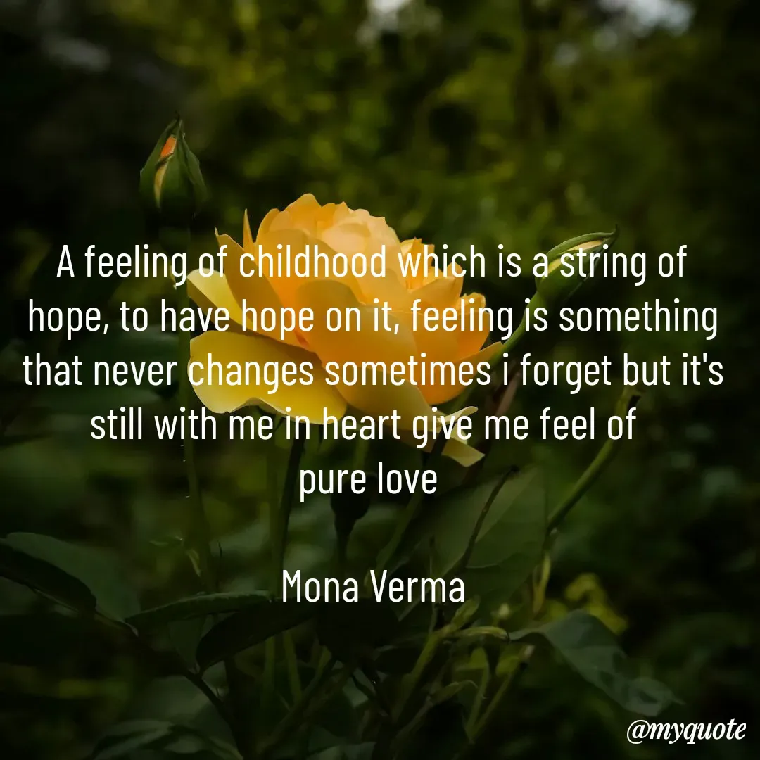 Quote by Mona Verma - A feeling of childhood which is a string of hope, to have hope on it, feeling is something that never changes sometimes i forget but it's still with me in heart give me feel of  
pure love 

Mona Verma - Made using Quotes Creator App, Post Maker App