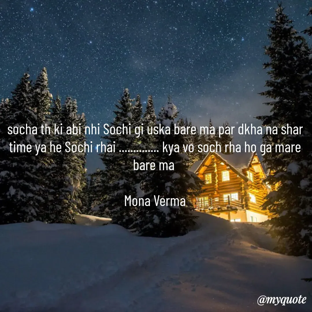 Quote by Mona Verma - socha th ki abi nhi Sochi gi uska bare ma par dkha na shar time ya he Sochi rhai .............. kya vo soch rha ho ga mare bare ma 

Mona Verma - Made using Quotes Creator App, Post Maker App