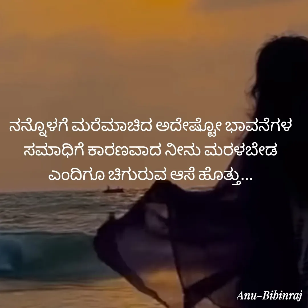 Quote by Anu Bibinraj - ನನ್ನೊಳಗೆ ಮರೆಮಾಚಿದ ಅದೇಷ್ಟೋ ಭಾವನೆಗಳ ಸಮಾಧಿಗೆ ಕಾರಣವಾದ ನೀನು ಮರಳಬೇಡ ಎಂದಿಗೂ ಚಿಗುರುವ ಆಸೆ ಹೊತ್ತು... - Made using Quotes Creator App, Post Maker App