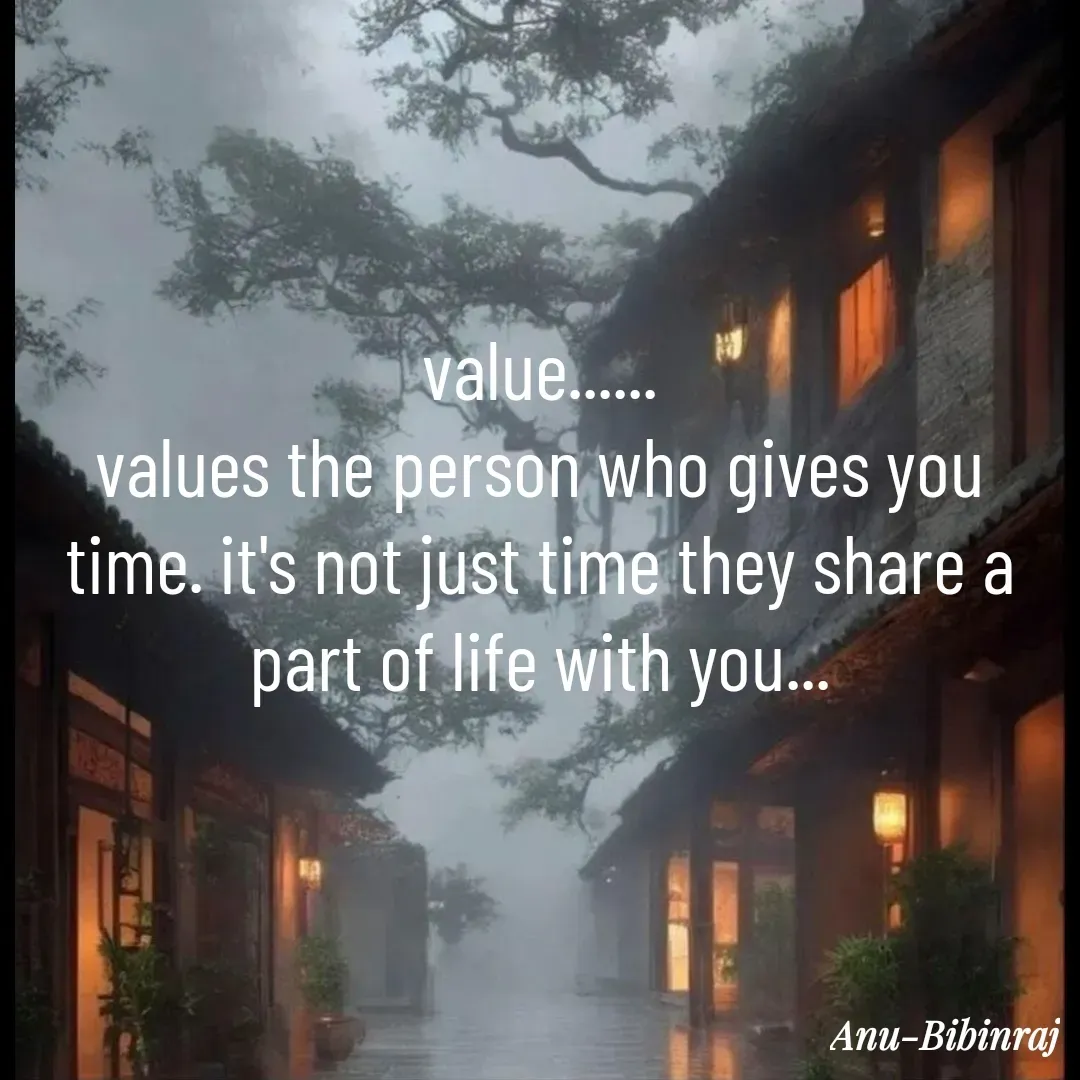 Quote by Anu Bibinraj - value......
values the person who gives you time. it's not just time they share a part of life with you...
 - Made using Quotes Creator App, Post Maker App