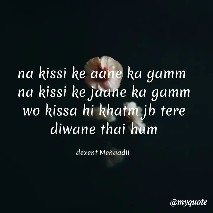 Quote by silent killer 🤫 - na kissi ke aane ka gamm 
na kissi ke jaane ka gamm
wo kissa hi khatm jb tere diwane thai hum

dexent Mehaadii  - Made using Quotes Creator App, Post Maker App