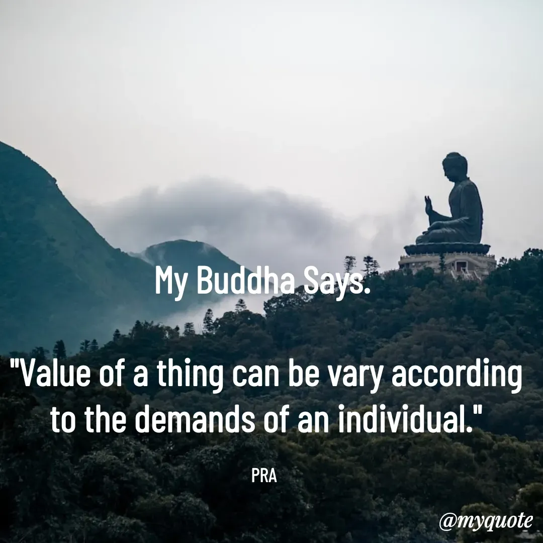 Quote by Pushpa Ahlawat - My Buddha Says. 

"Value of a thing can be vary according to the demands of an individual."

PRA  - Made using Quotes Creator App, Post Maker App