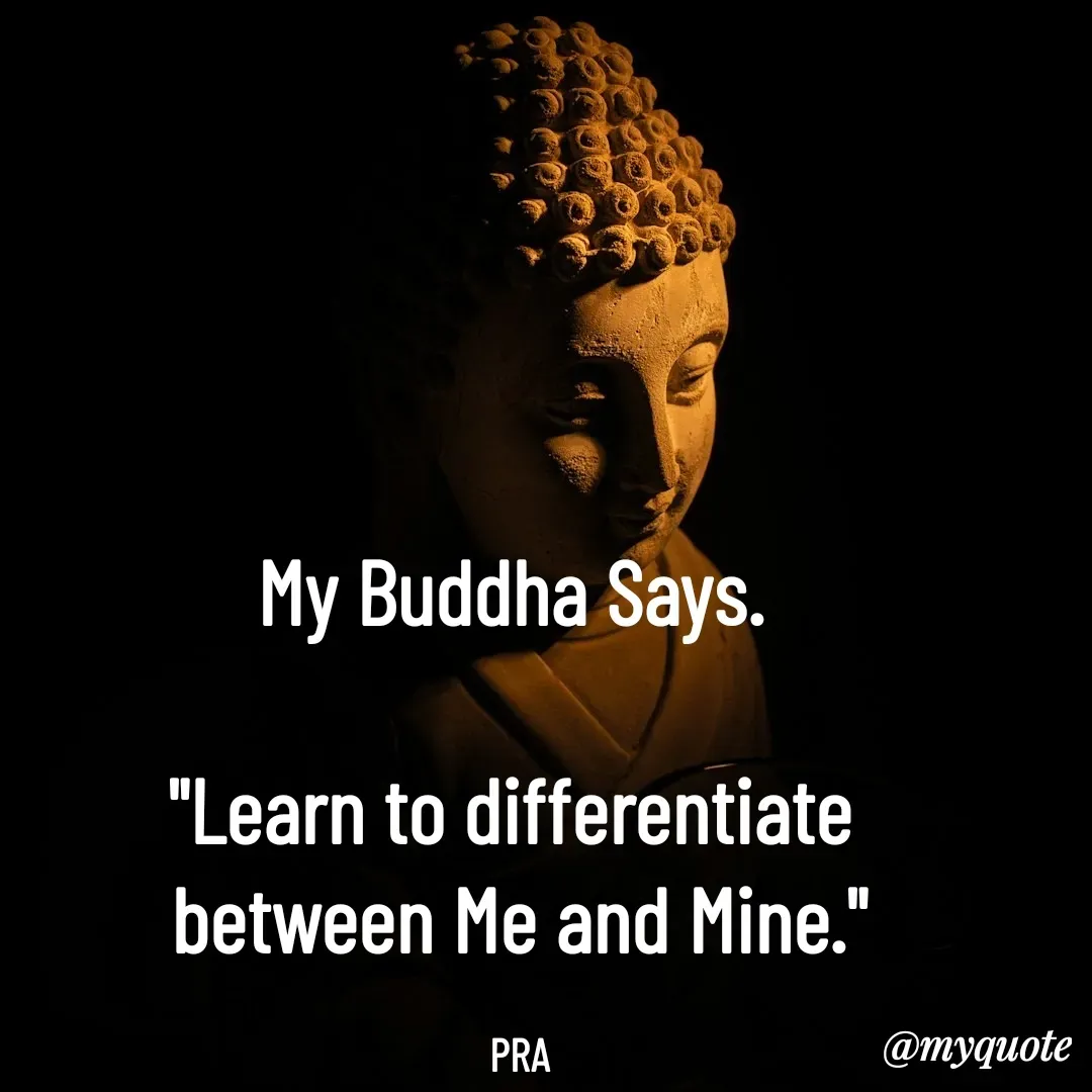 Quote by Pushpa Ahlawat - My Buddha Says. 

"Learn to differentiate 
between Me and Mine."

PRA - Made using Quotes Creator App, Post Maker App