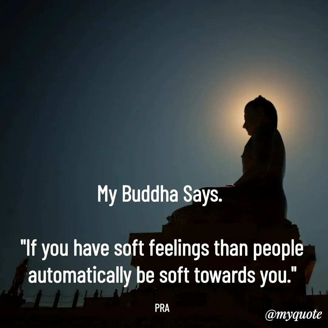 Quote by Pushpa Ahlawat - My Buddha Says. 

"If you have soft feelings than people automatically be soft towards you."

PRA - Made using Quotes Creator App, Post Maker App