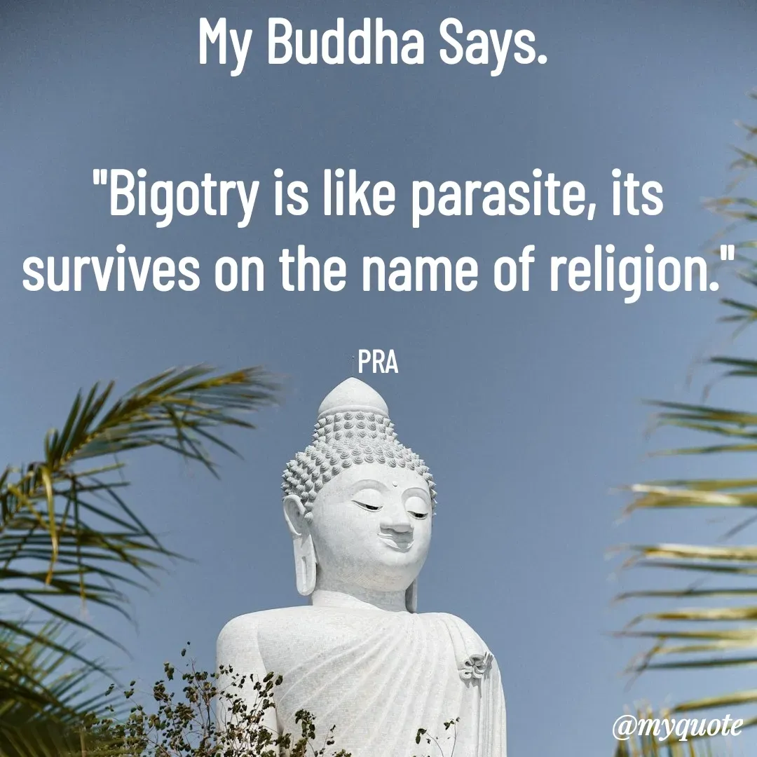 Quote by Pushpa Ahlawat - My Buddha Says. 

"Bigotry is like parasite, its survives on the name of religion."

PRA - Made using Quotes Creator App, Post Maker App