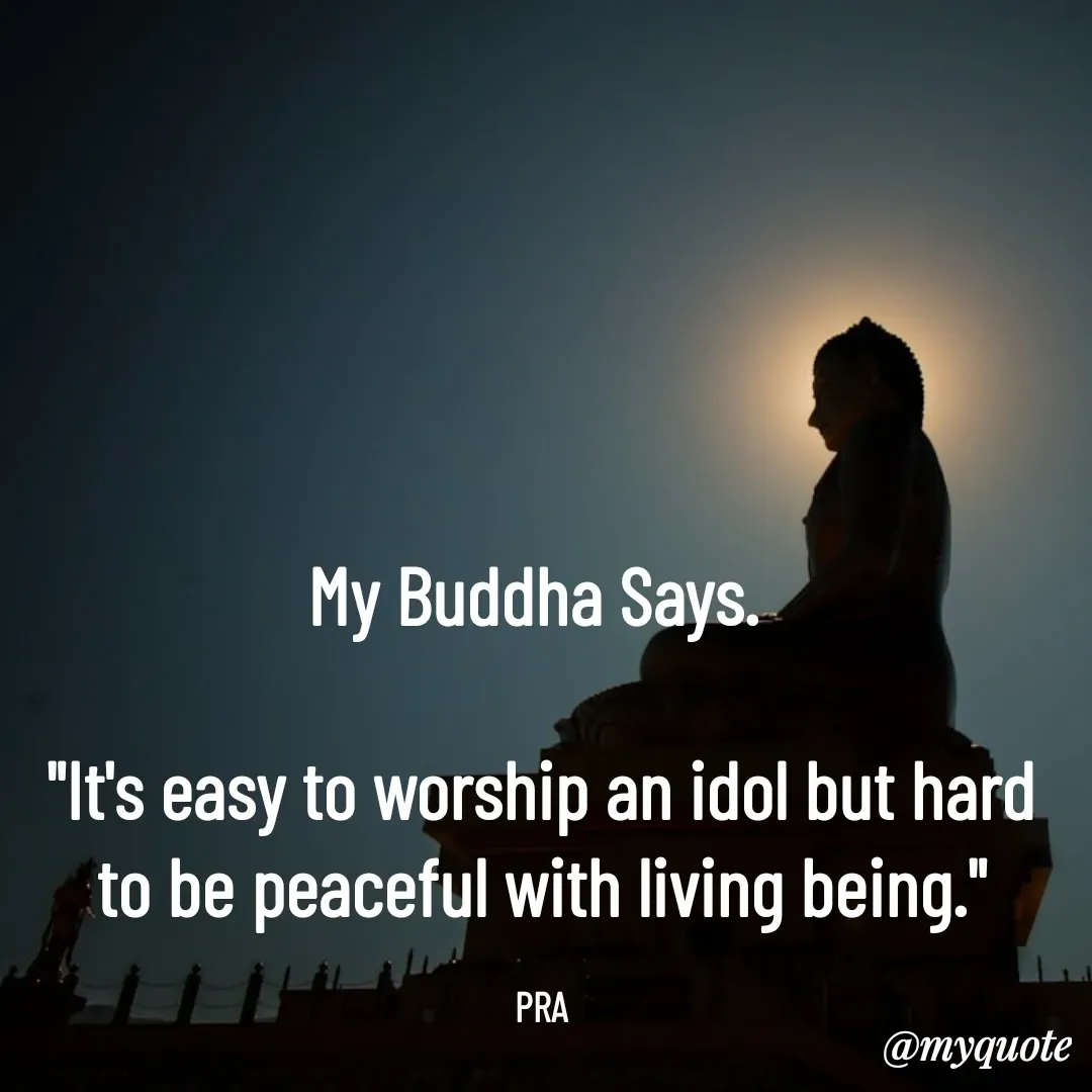 Quote by Pushpa Ahlawat - My Buddha Says. 

"It's easy to worship an idol but hard to be peaceful with living being."

PRA - Made using Quotes Creator App, Post Maker App